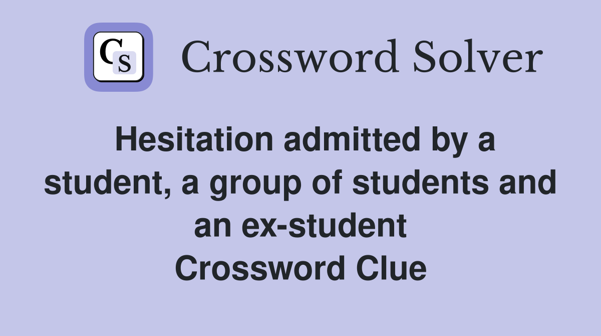 Hesitation admitted by a student, a group of students and an ex-student Crossword Clue