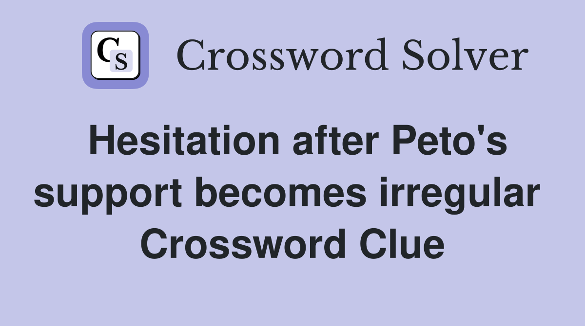 Hesitation after Peto's support becomes irregular  Crossword Clue