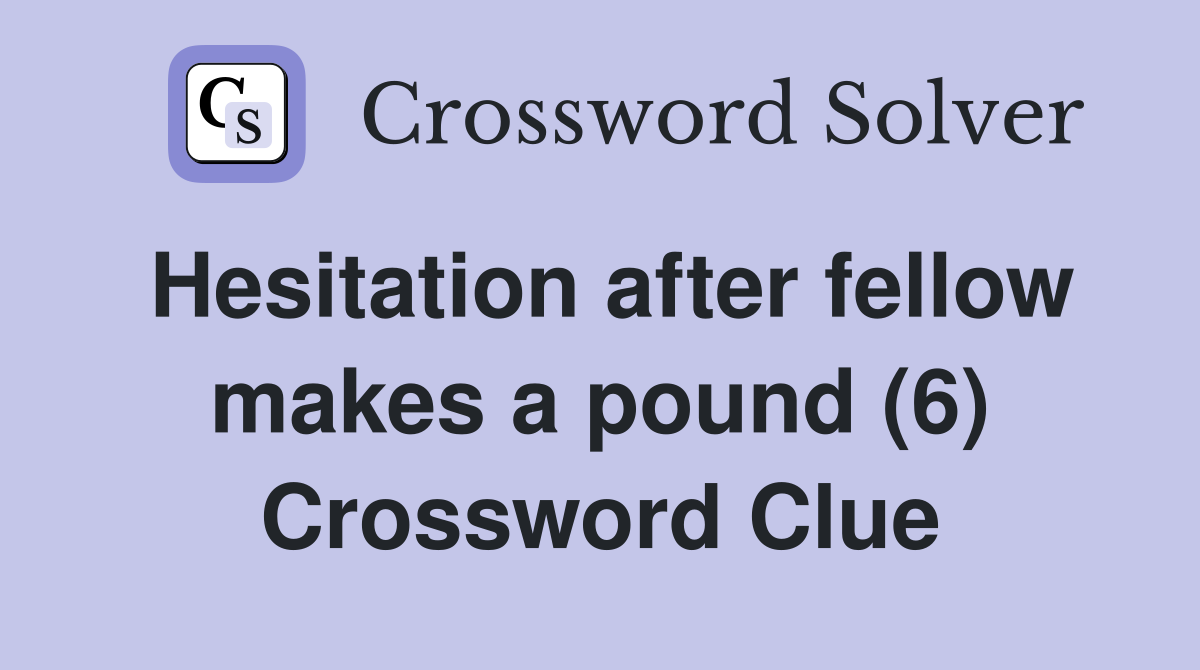 Hesitation after fellow makes a pound (6) Crossword Clue