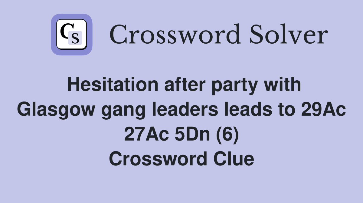 Hesitation after party with Glasgow gang leaders leads to 29Ac 27Ac 5Dn (6) Crossword Clue