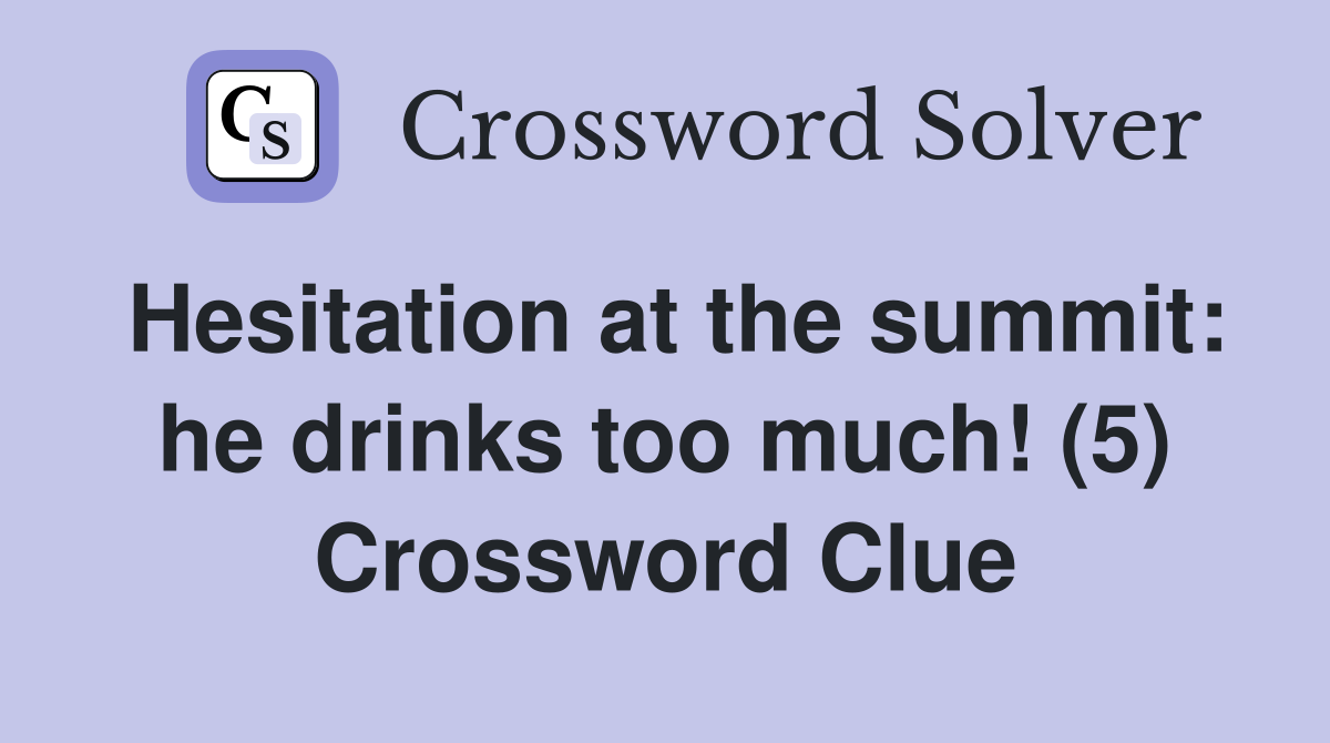 Hesitation at the summit: he drinks too much! (5) Crossword Clue