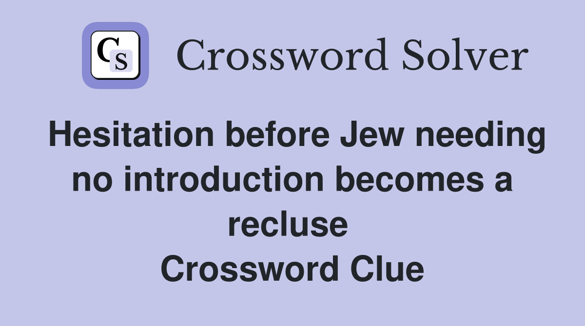 Hesitation before Jew needing no introduction becomes a recluse  Crossword Clue