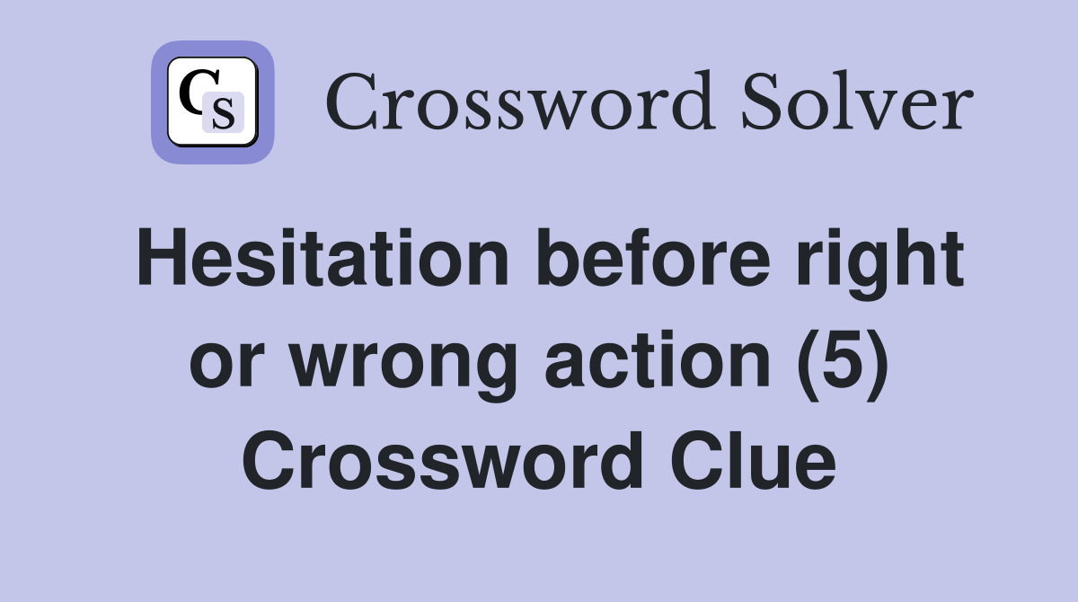 Hesitation before right or wrong action (5) Crossword Clue