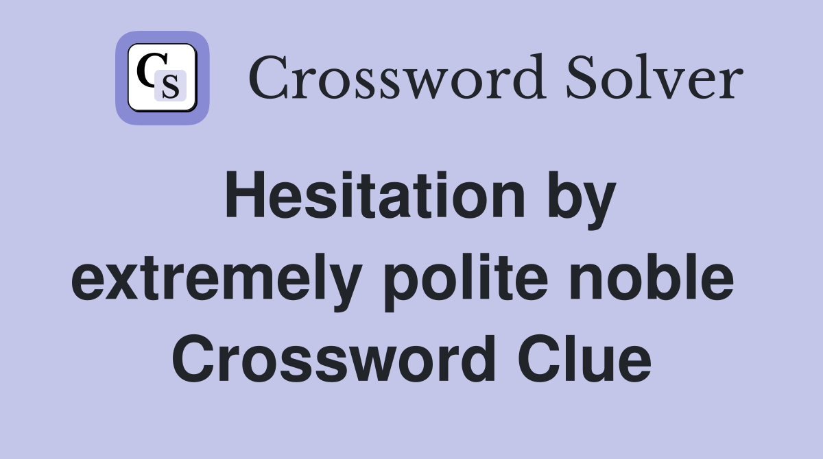 Hesitation by extremely polite noble  Crossword Clue