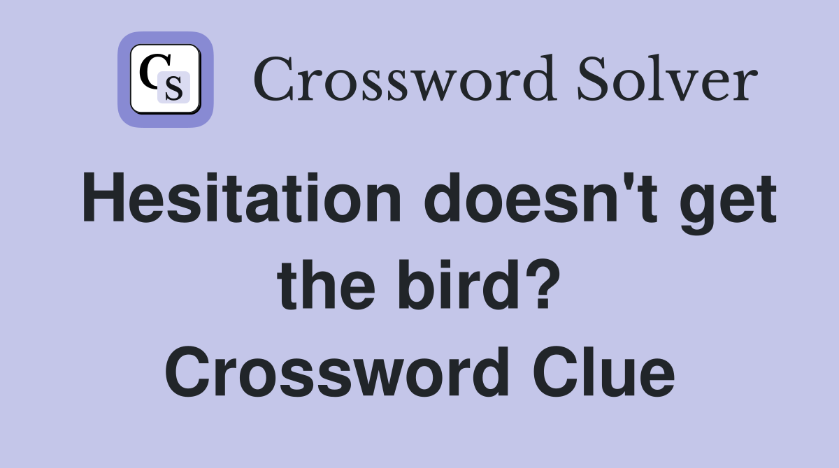 Hesitation doesn't get the bird? Crossword Clue