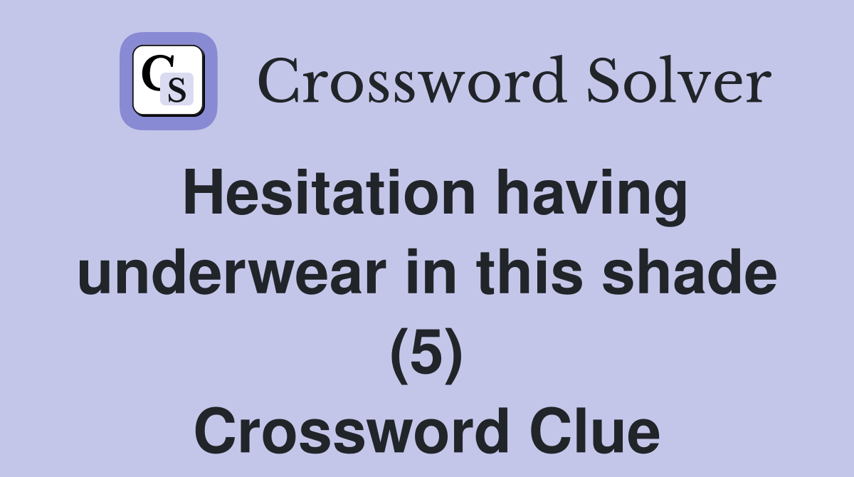 Hesitation having underwear in this shade (5) Crossword Clue