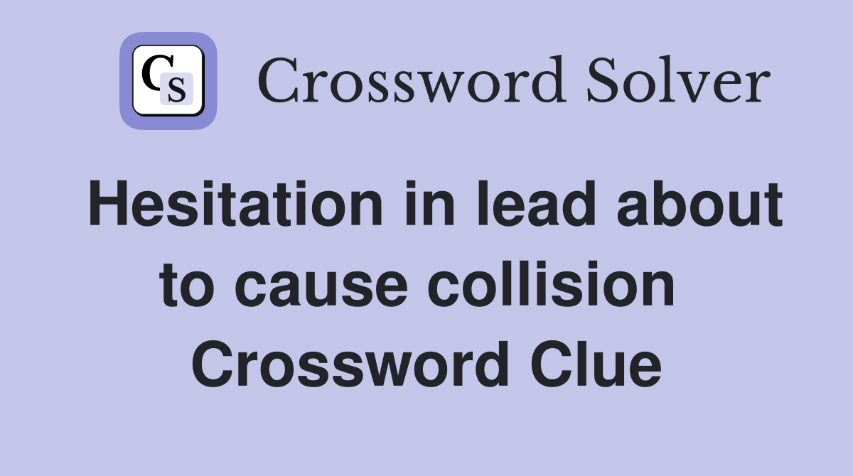 Hesitation in lead about to cause collision  Crossword Clue
