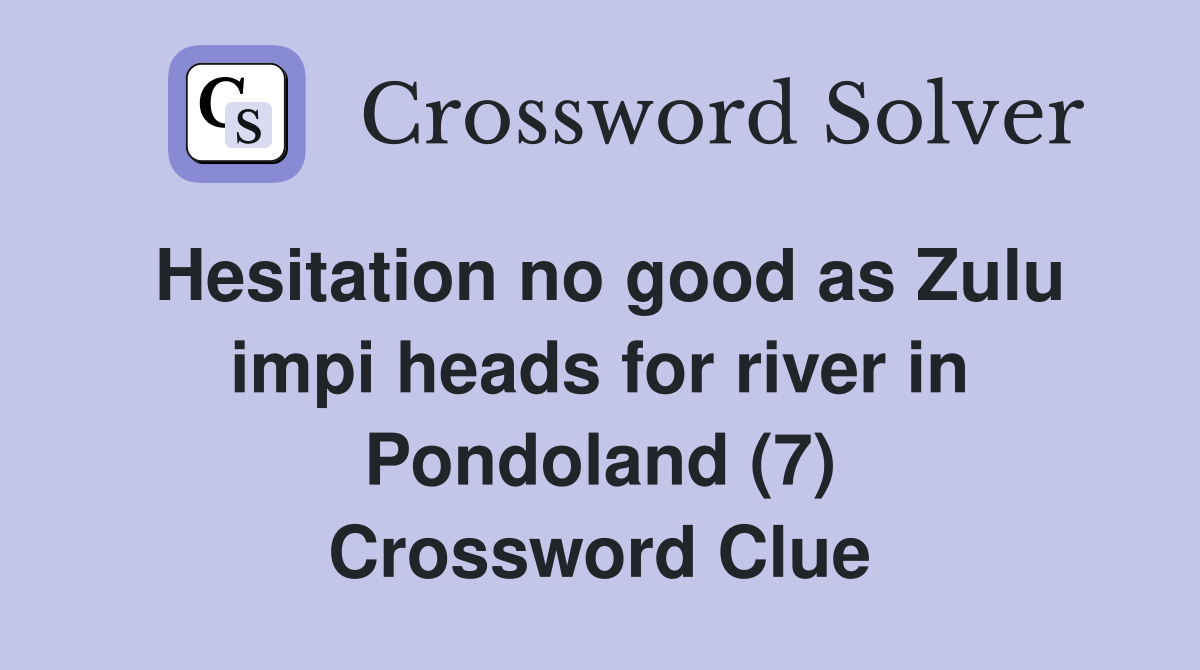 Hesitation no good as Zulu impi heads for river in Pondoland (7) Crossword Clue
