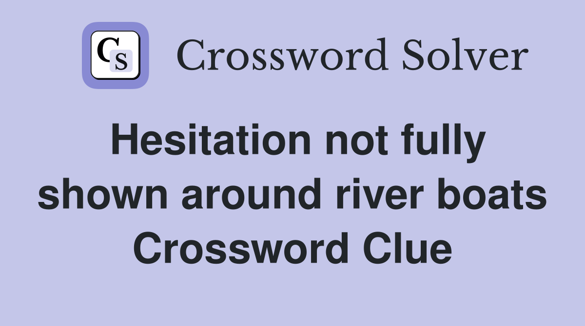 Hesitation not fully shown around river boats Crossword Clue