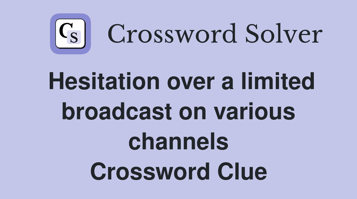 Hesitation over a limited broadcast on various channels Crossword Clue