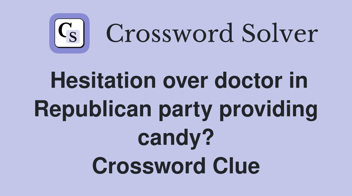 Hesitation over doctor in Republican party providing candy? Crossword Clue