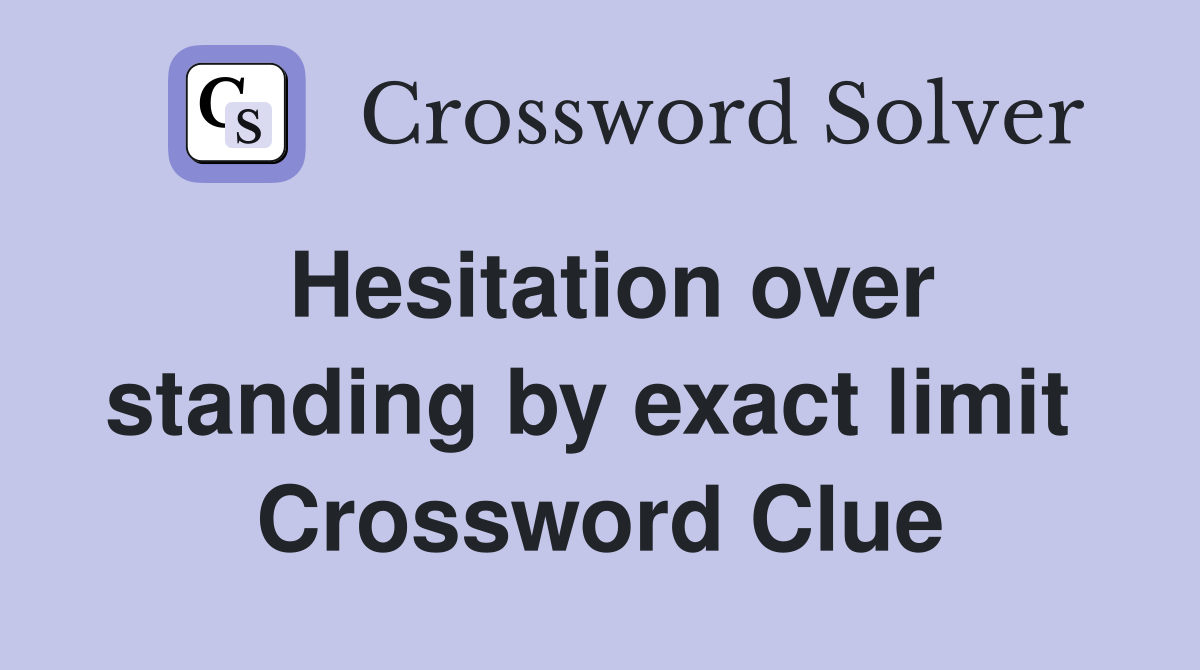 Hesitation over standing by exact limit  Crossword Clue