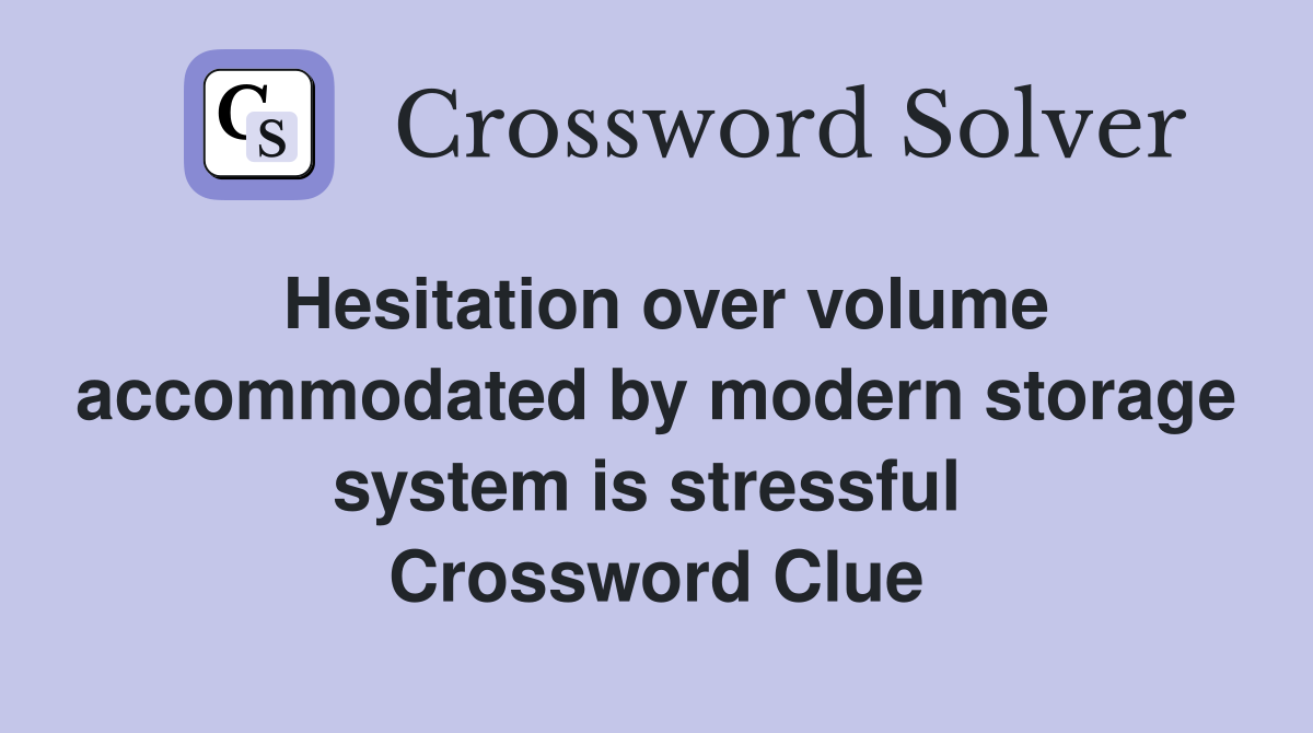 Hesitation over volume accommodated by modern storage system is stressful  Crossword Clue