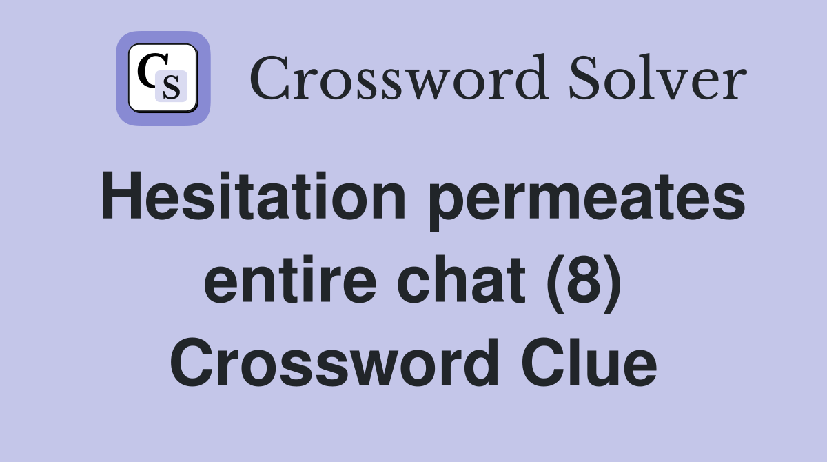 Hesitation permeates entire chat (8) Crossword Clue