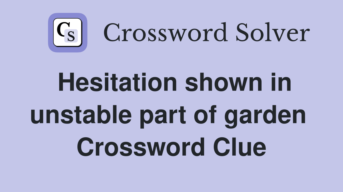 Hesitation shown in unstable part of garden  Crossword Clue