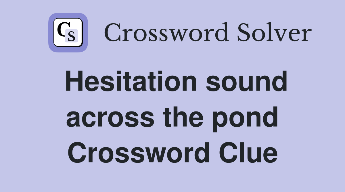 Hesitation sound across the pond Crossword Clue
