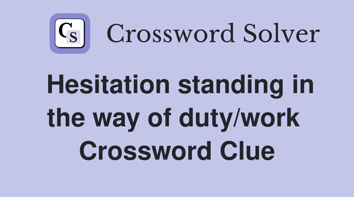 Hesitation standing in the way of duty/work  Crossword Clue