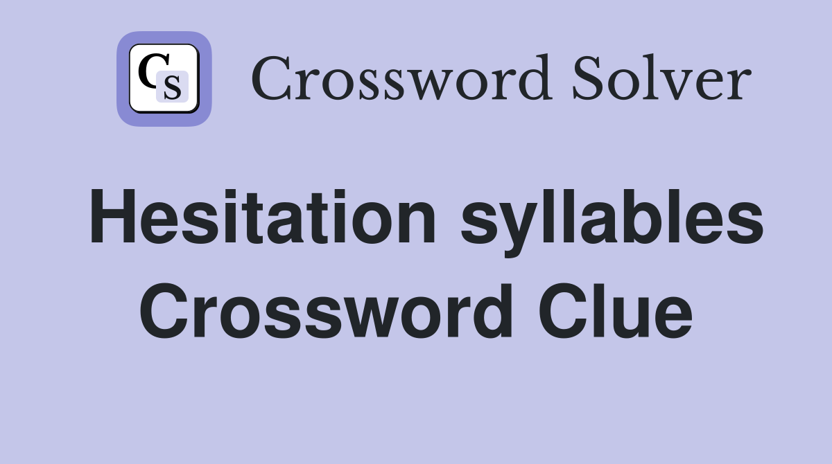 Hesitation syllables Crossword Clue
