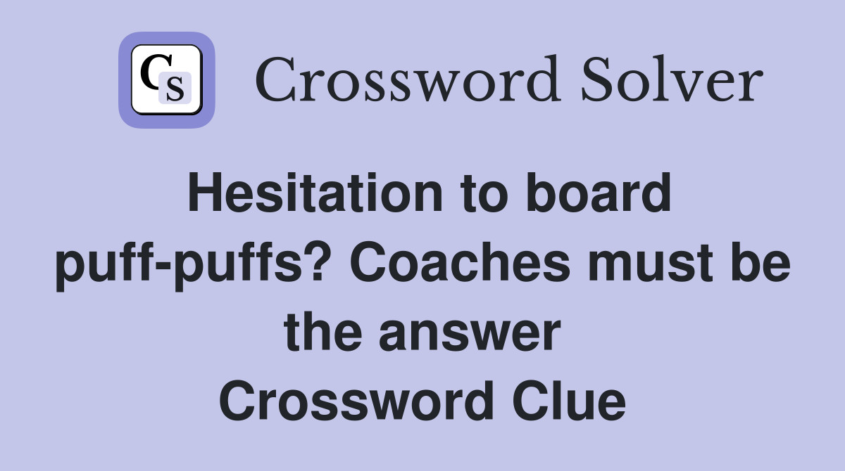 Hesitation to board puff-puffs? Coaches must be the answer Crossword Clue