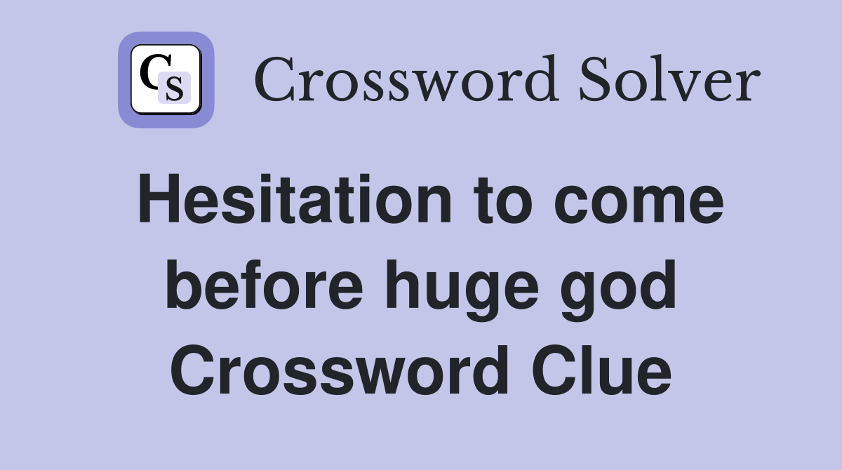 Hesitation to come before huge god Crossword Clue