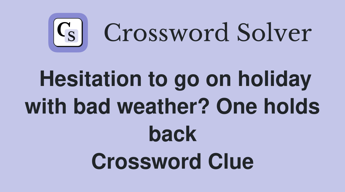 Hesitation to go on holiday with bad weather? One holds back Crossword Clue