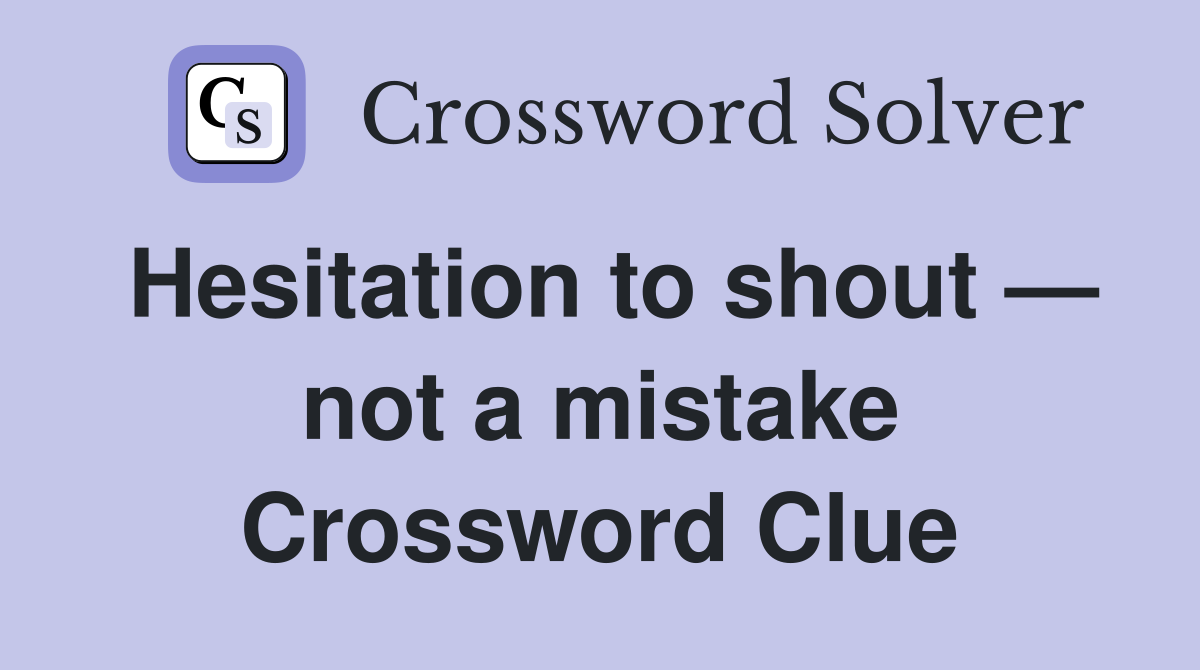 Hesitation to shout — not a mistake Crossword Clue