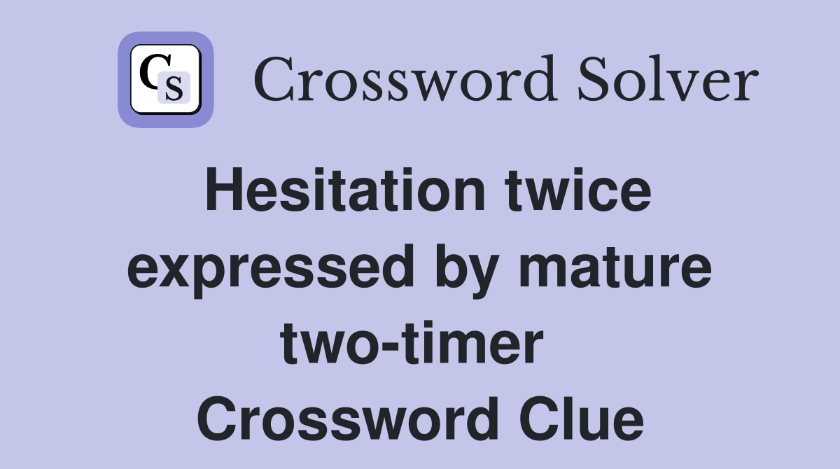 Hesitation twice expressed by mature two-timer  Crossword Clue