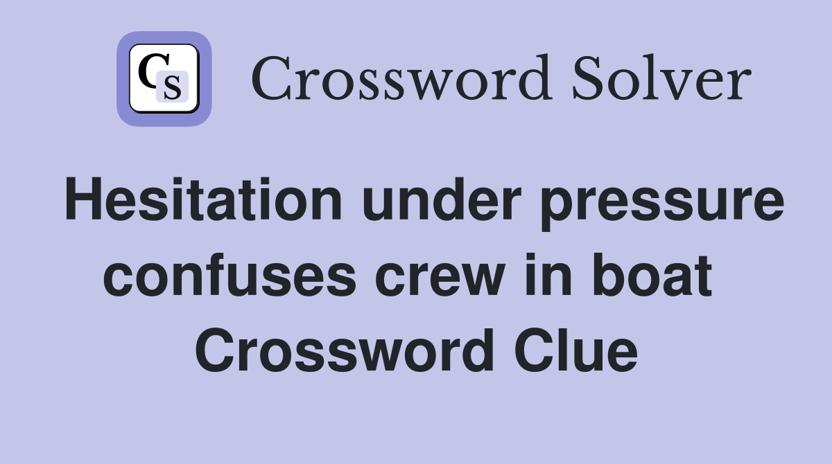 Hesitation under pressure confuses crew in boat  Crossword Clue