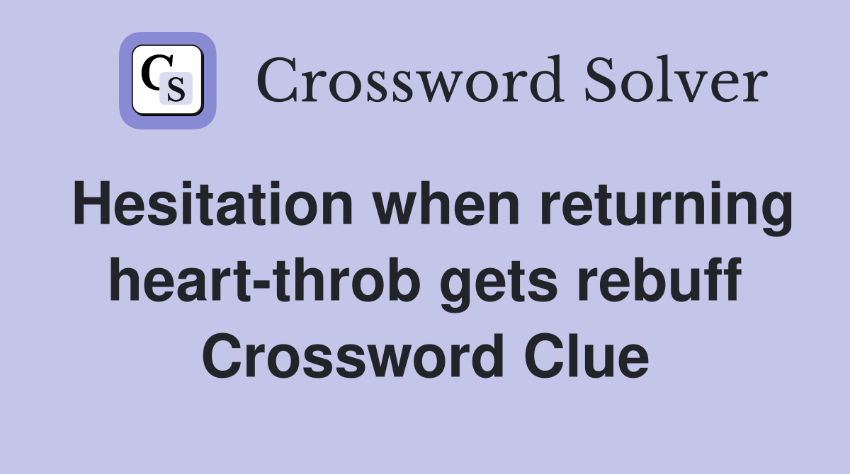 Hesitation when returning heart-throb gets rebuff Crossword Clue