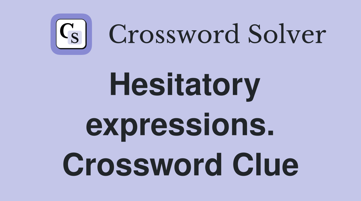 Hesitatory expressions. Crossword Clue