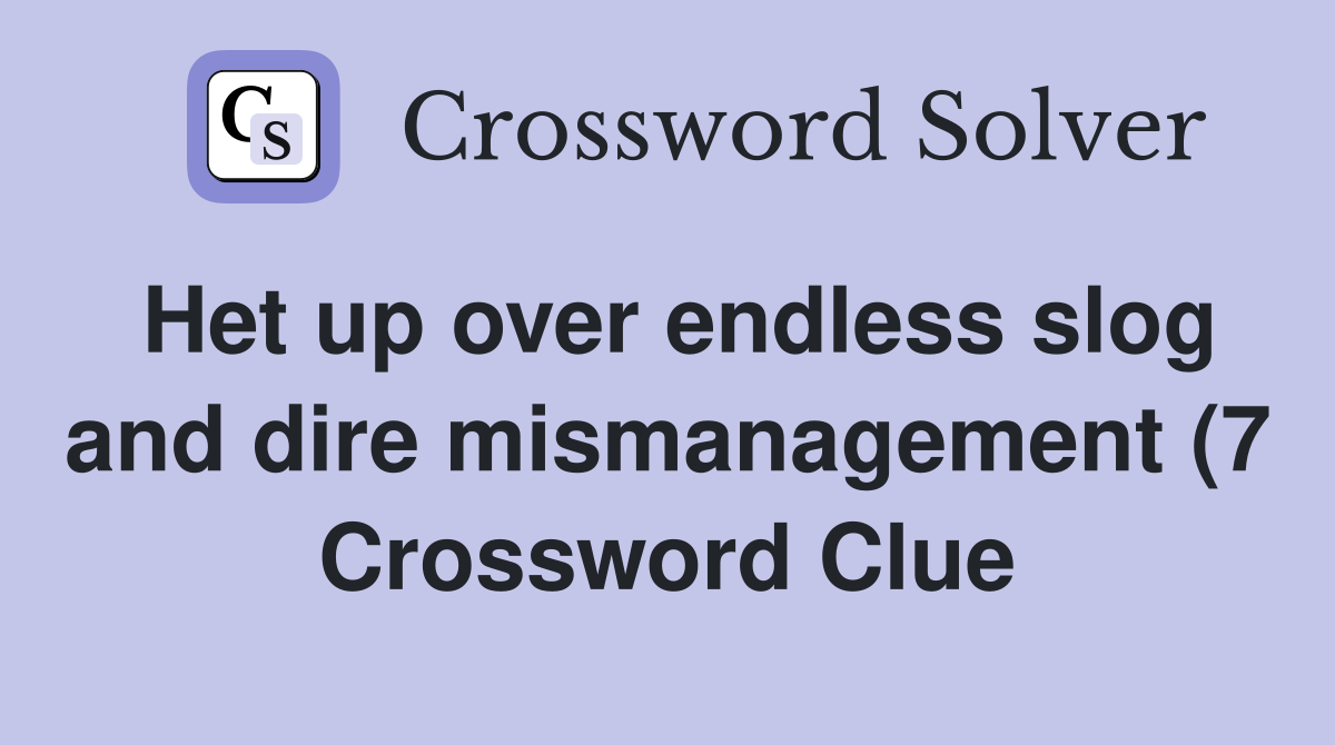Het up over endless slog and dire mismanagement (7) Crossword Clue Het up over endless slog and dire mismanagement (7) Crossword Clue