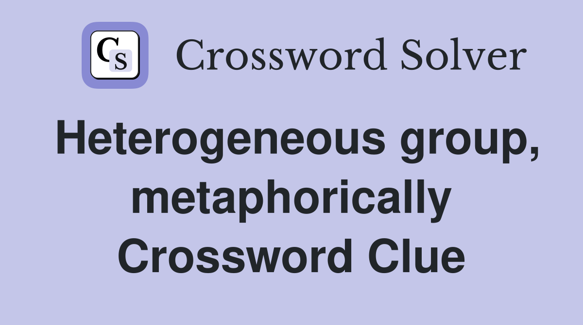 Heterogeneous group, metaphorically Crossword Clue