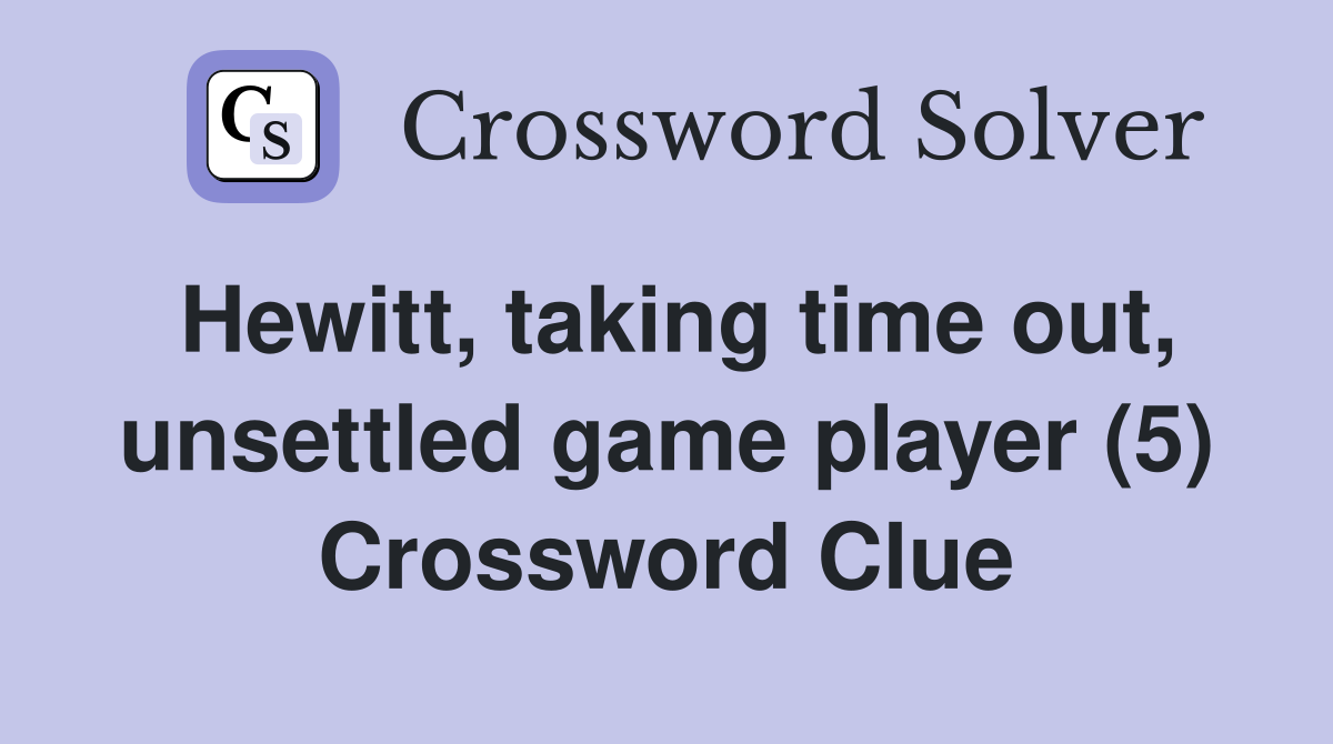 Hewitt, taking time out, unsettled game player (5) Crossword Clue