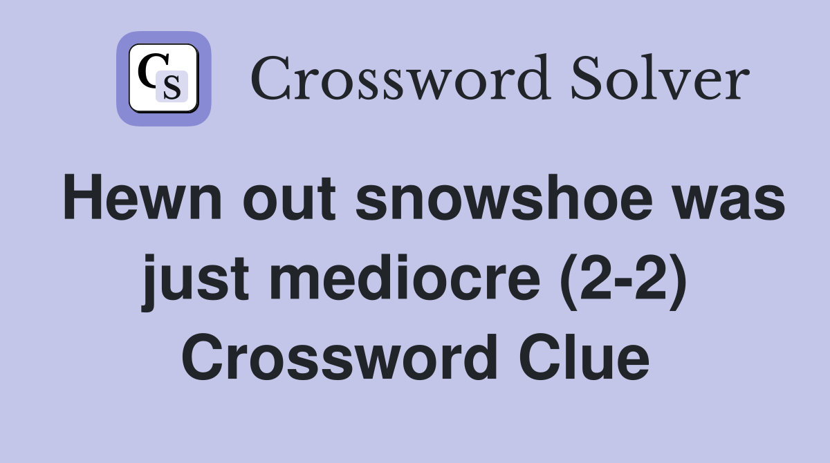 Hewn out snowshoe was just mediocre (2-2) Crossword Clue