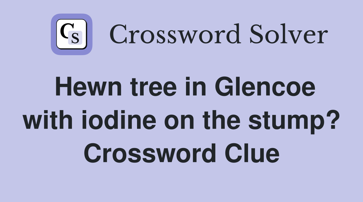 Hewn tree in Glencoe with iodine on the stump? Crossword Clue
