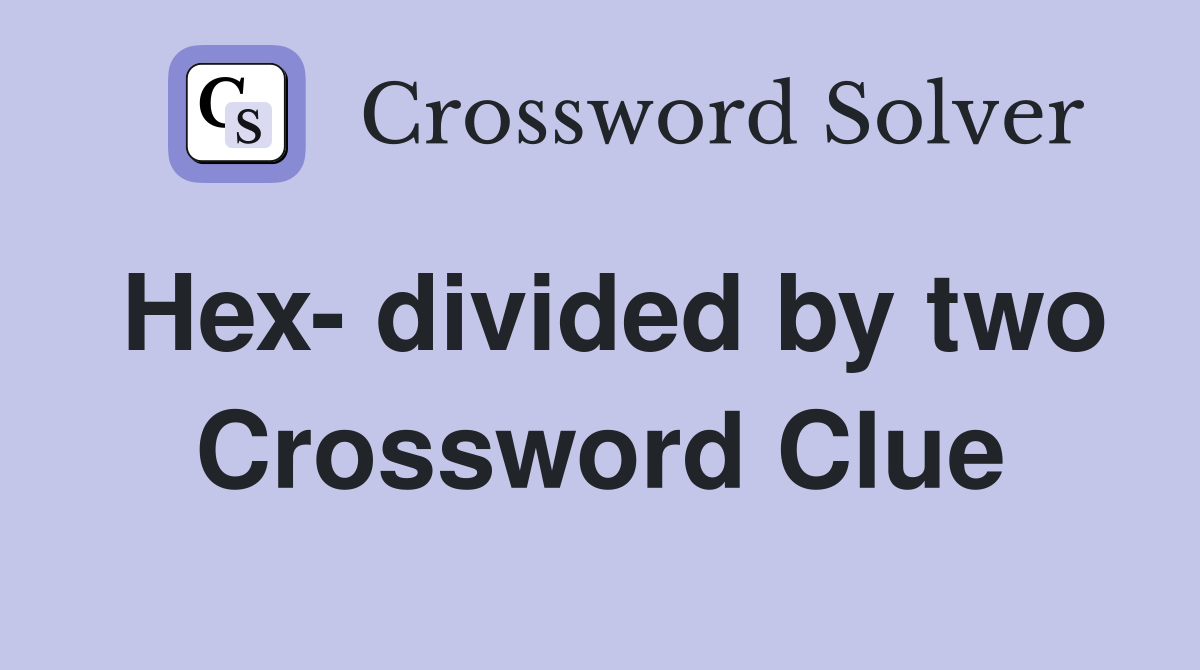 Hex- divided by two Crossword Clue