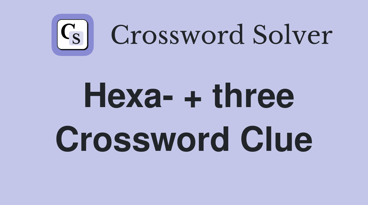 Hexa- + three Crossword Clue