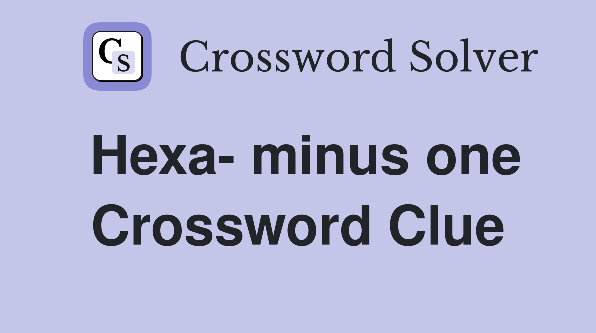 Hexa- minus one Crossword Clue