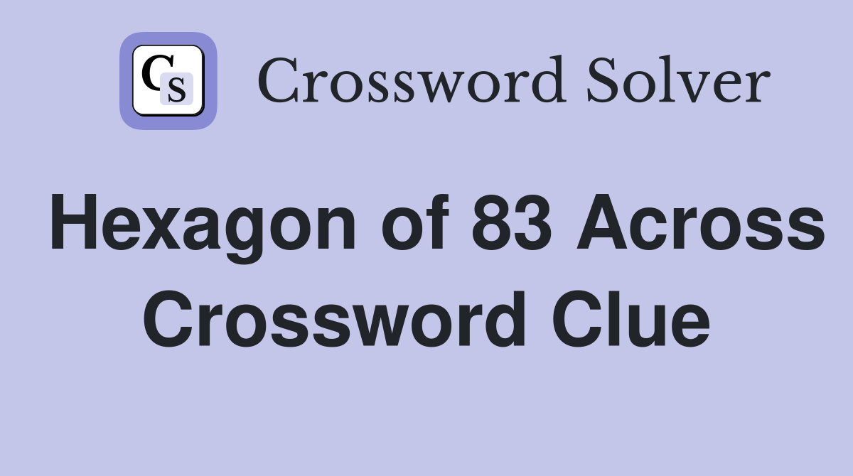 Hexagon of 83 Across Crossword Clue