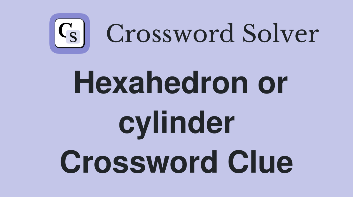 Hexahedron or cylinder Crossword Clue