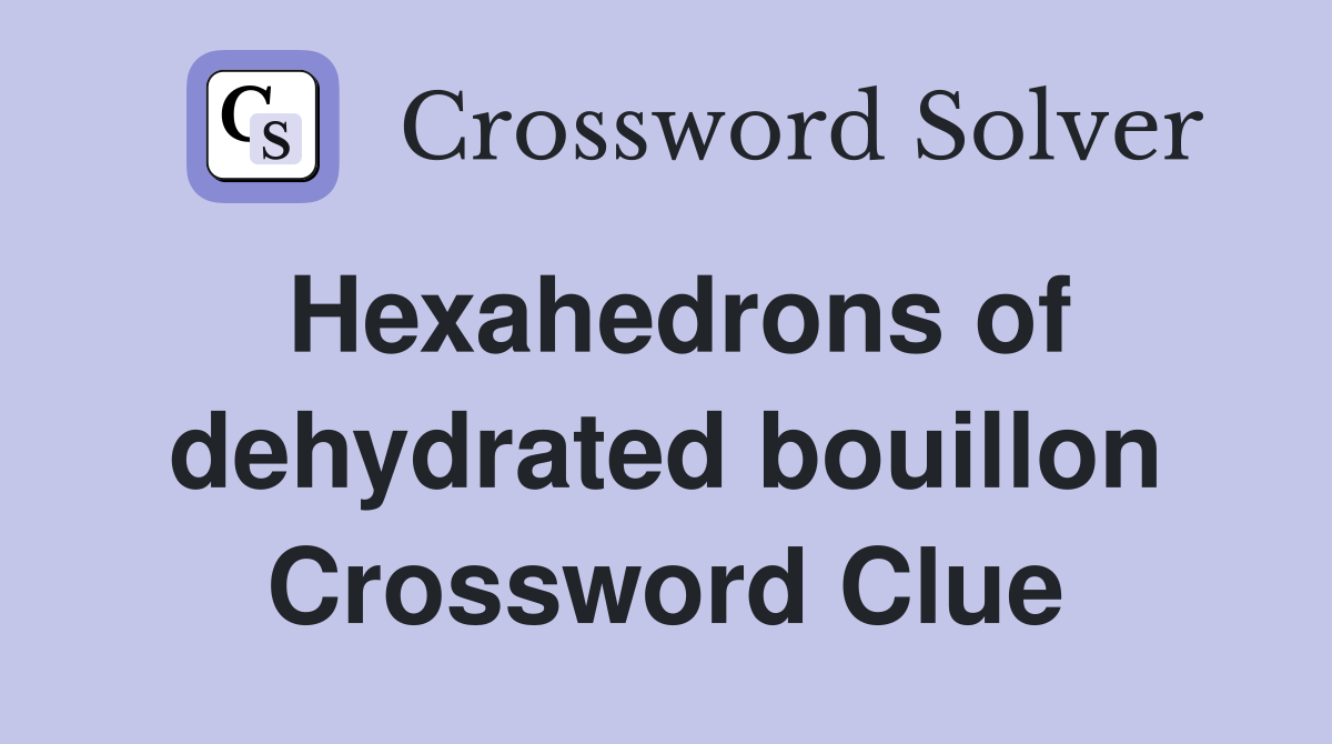 Hexahedrons of dehydrated bouillon Crossword Clue