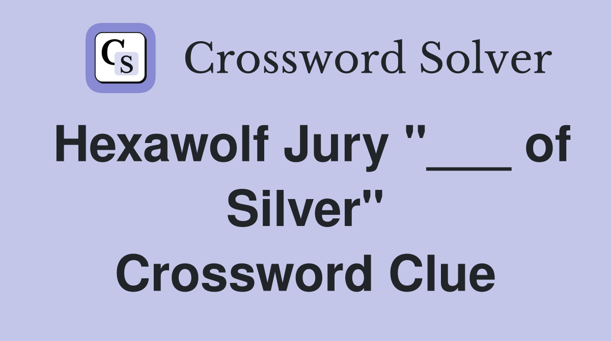 Hexawolf Jury "___ of Silver" Crossword Clue