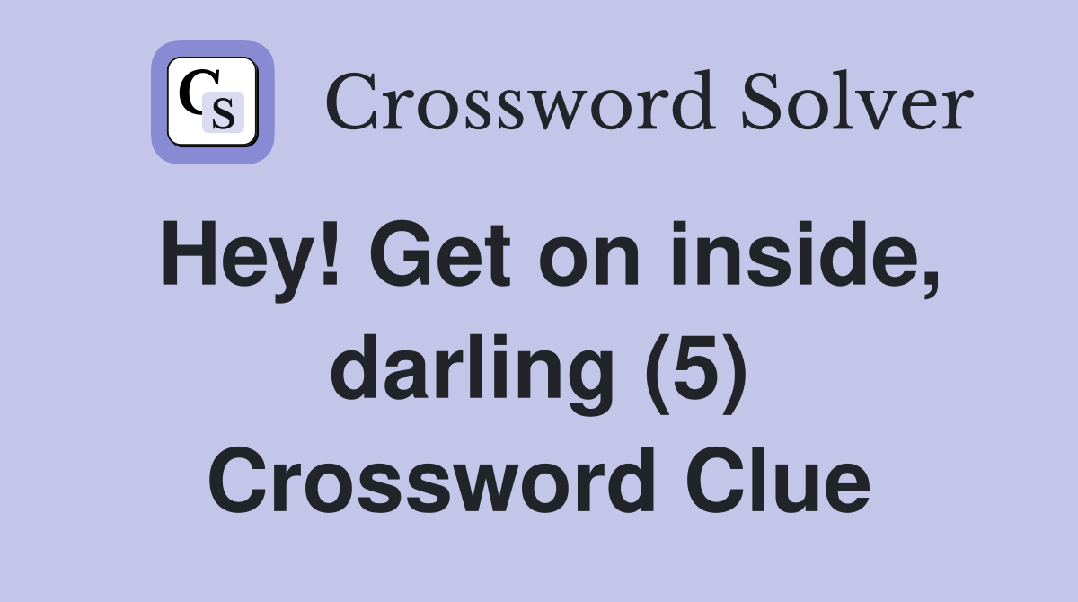 Hey! Get on inside, darling (5) Crossword Clue
