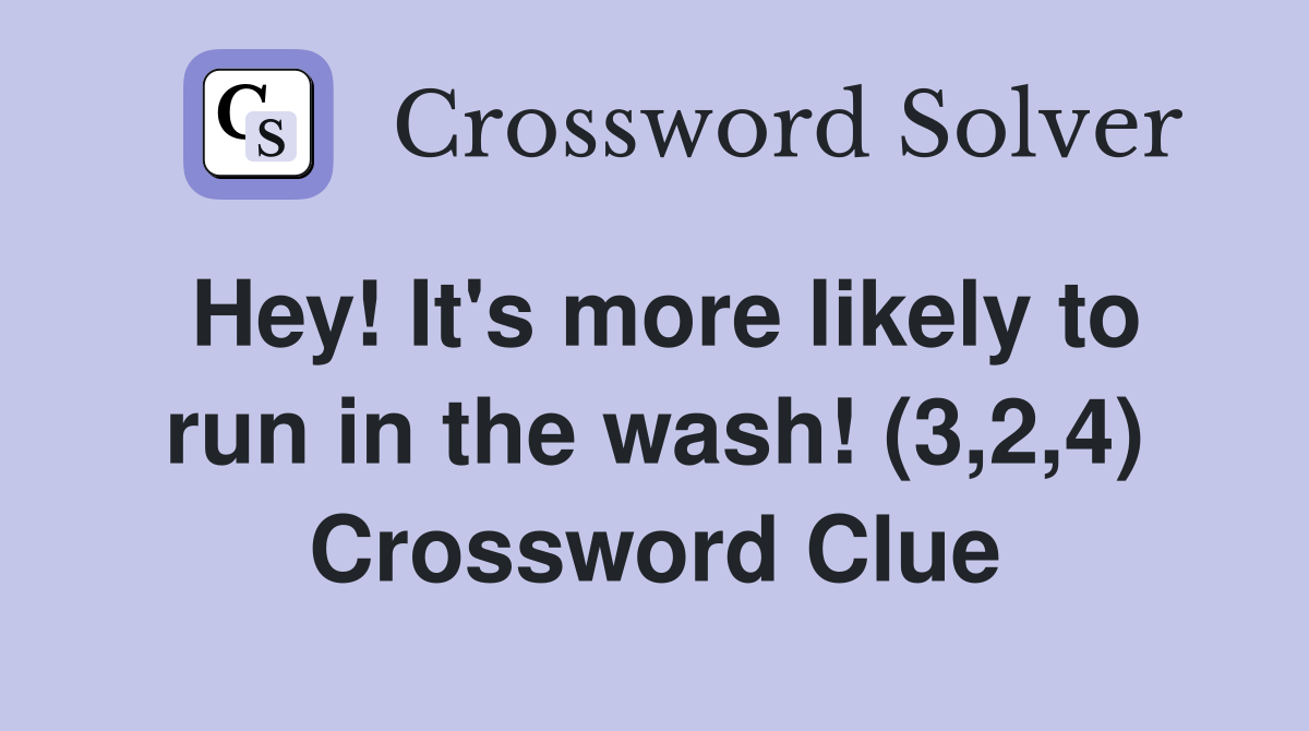 Hey! It's more likely to run in the wash! (3,2,4) Crossword Clue