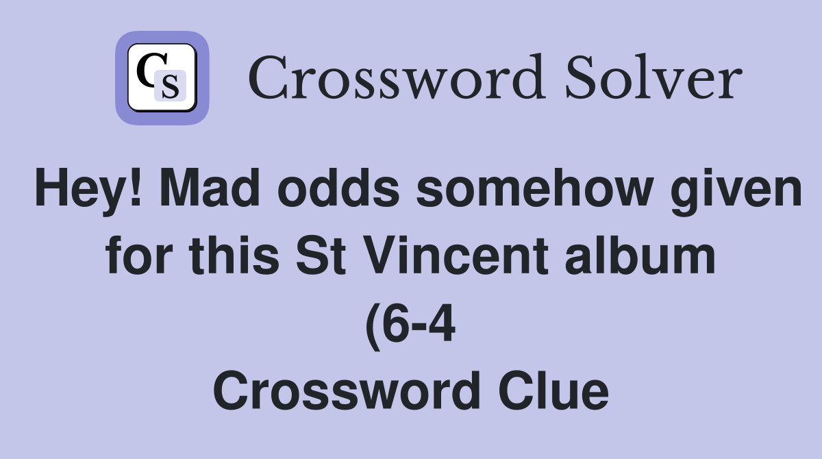 Hey Mad odds somehow given for this St Vincent album (6 4) Crossword Hey Mad odds somehow given for this St Vincent album (6 4) Crossword