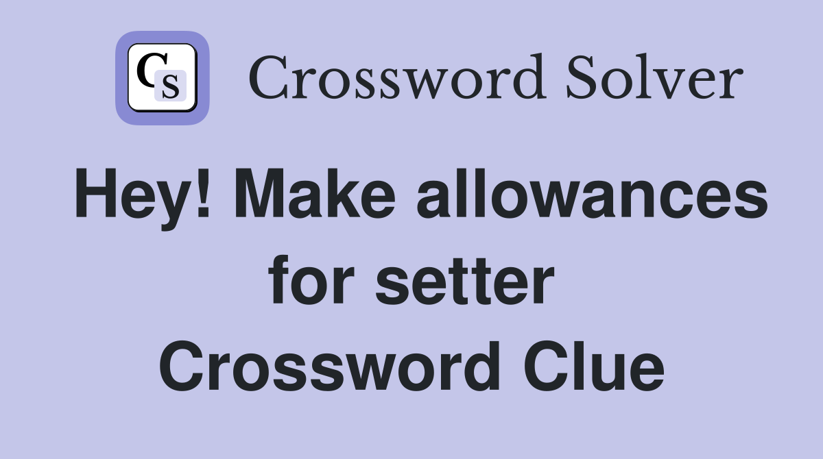 Hey! Make allowances for setter Crossword Clue