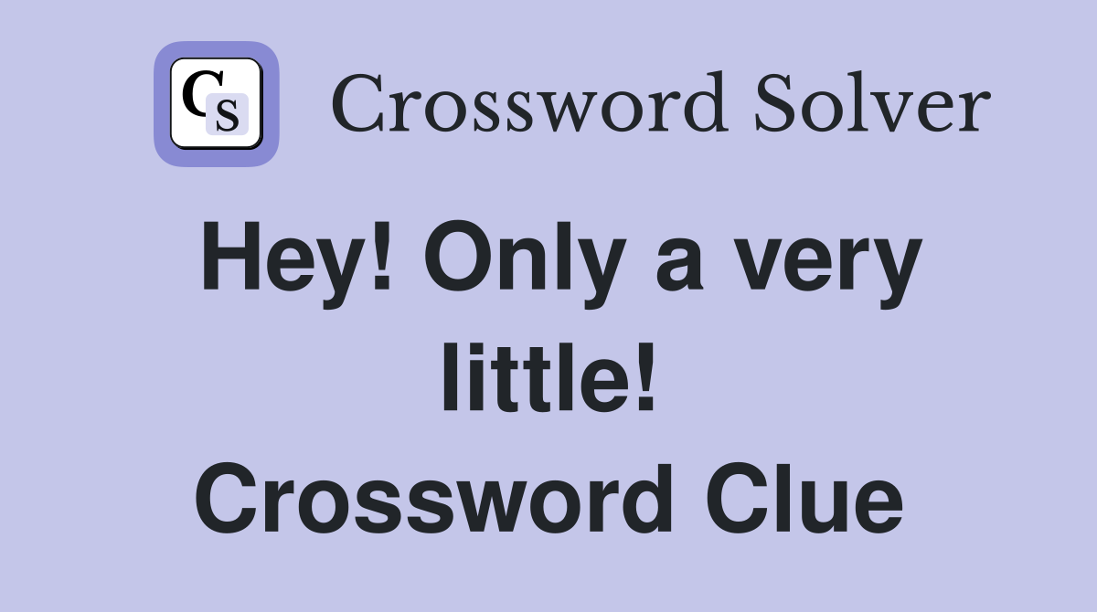Hey! Only a very little! Crossword Clue