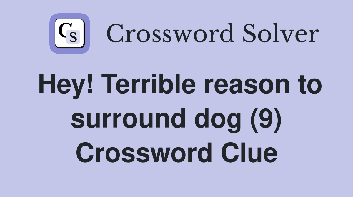 Hey! Terrible reason to surround dog (9) Crossword Clue