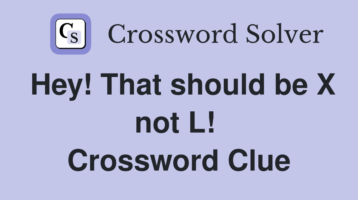 Hey! That should be X not L!  Crossword Clue