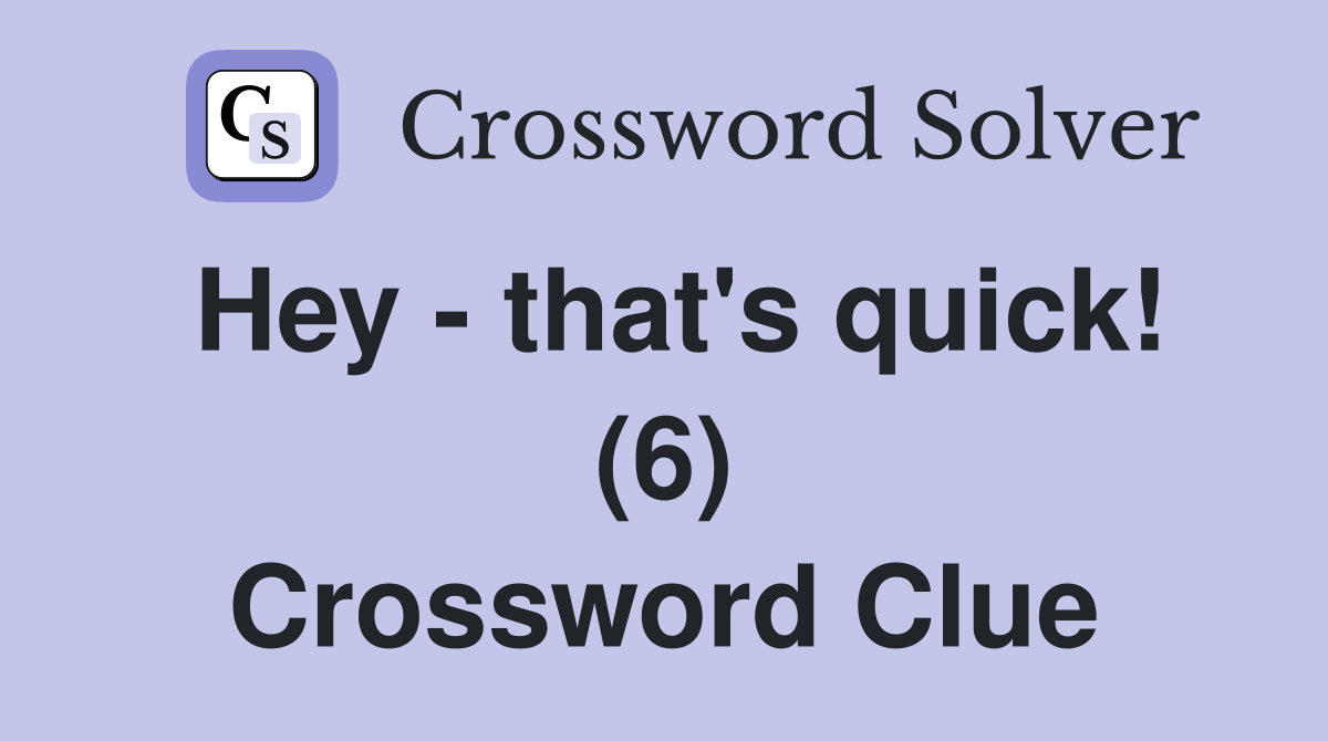 Hey - that's quick! (6) Crossword Clue